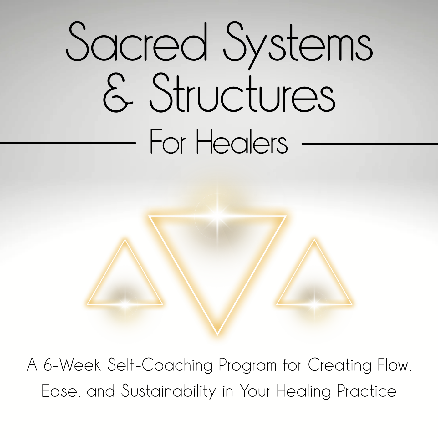 Sacred Systems & Structures for Healers: A 6-Week Self-Coaching Program for Creating Flow, Ease, and Sustainability in Your Healing Practice